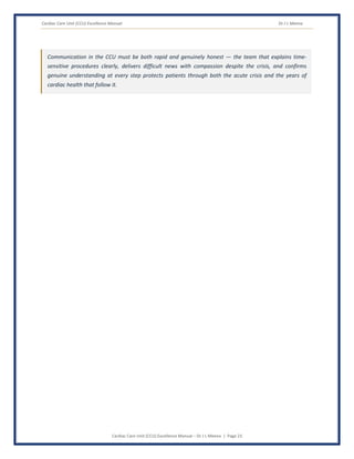 Cardiac Care Unit (CCU) Excellence Manual Dr J L Meena
Cardiac Care Unit (CCU) Excellence Manual – Dr J L Meena | Page 23
Communication in the CCU must be both rapid and genuinely honest — the team that explains time-
sensitive procedures clearly, delivers difficult news with compassion despite the crisis, and confirms
genuine understanding at every step protects patients through both the acute crisis and the years of
cardiac health that follow it.
 