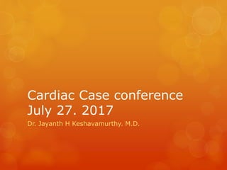 Cardiac Case conference
July 27. 2017
Dr. Jayanth H Keshavamurthy. M.D.
 