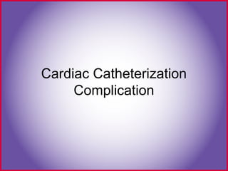 Cardiac Catheterization
Complication
 