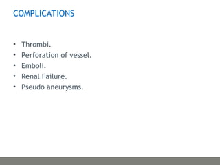 COMPLICATIONS
• Thrombi.
• Perforation of vessel.
• Emboli.
• Renal Failure.
• Pseudo aneurysms.
 