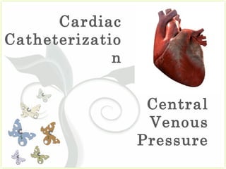 Cardiac
Catheterizatio
                   7



             n


                  Central
                  Venous
                 Pressure
 
