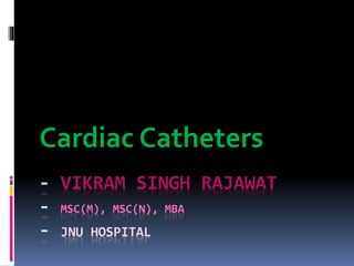 - VIKRAM SINGH RAJAWAT
- MSC(M), MSC(N), MBA
- JNU HOSPITAL
Cardiac Catheters
 