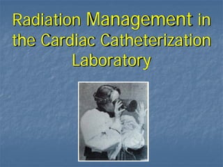 Radiation Management in
the Cardiac Catheterization
Laboratory
 