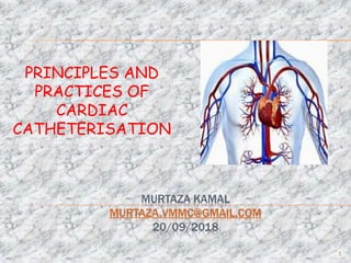 MURTAZA KAMAL
MURTAZA.VMMC@GMAIL.COM
20/09/2018
PRINCIPLES AND
PRACTICES OF
CARDIAC
CATHETERISATION
1
 