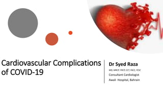 Cardiovascular Complications
of COVID-19
Dr Syed Raza
MD, MRCP, FRCP, CCT, FACC, FESC
Consultant Cardiologist
Awali Hospital, Bahrain
 