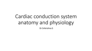Cardiac conduction system
anatomy and physiology
Dr Srikrishna S
 
