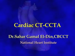 Cardiac CT-CCTA
Dr.Sahar Gamal El-Din,CBCCTDr.Sahar Gamal El-Din,CBCCT
National Heart InstituteNational Heart Institute
 