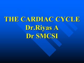 THE CARDIAC CYCLE
Dr.Riyas A
Dr SMCSI
 