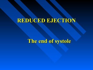 REDUCED EJECTIONREDUCED EJECTION
The end of systoleThe end of systole
 