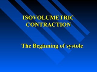 ISOVOLUMETRICISOVOLUMETRIC
CONTRACTIONCONTRACTION
The Beginning of systoleThe Beginning of systole
 