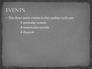  The three main events in the cardiac cycle are:
# auricular systole
# ventricular systole
# diastole
 