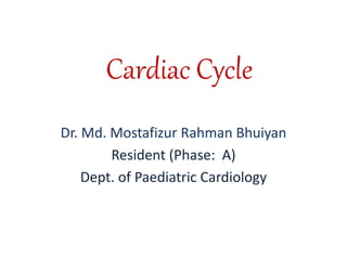 Cardiac Cycle
Dr. Md. Mostafizur Rahman Bhuiyan
Resident (Phase: A)
Dept. of Paediatric Cardiology
 