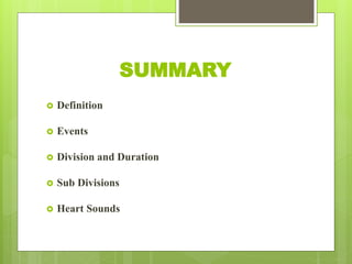 SUMMARY
 Definition
 Events
 Division and Duration
 Sub Divisions
 Heart Sounds
 