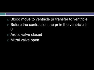  Blood move to ventricle pr transfer to ventricle
 Before the contraction the pr in the ventricle is
0
 Arotic valve closed
 Mitral valve open
 