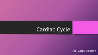 Cardiac Cycle
-DR. MANISH KHAREL
 