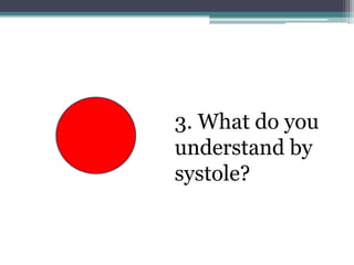 3. What do you
understand by
systole?
 