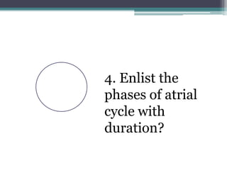 4. Enlist the
phases of atrial
cycle with
duration?
 