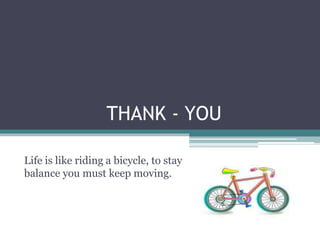 THANK - YOU
Life is like riding a bicycle, to stay
balance you must keep moving.
 