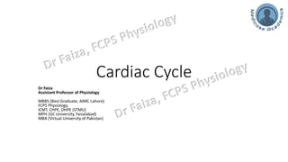 Cardiac Cycle
Dr Faiza
Assistant Professor of Physiology
MBBS (Best Graduate, AIMC Lahore)
FCPS Physiology,
ICMT, CHPE, DHPE (STMU)
MPH (GC University, Faisalabad)
MBA (Virtual University of Pakistan)
 