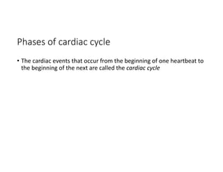 Phases of cardiac cycle
• The cardiac events that occur from the beginning of one heartbeat to
the beginning of the next are called the cardiac cycle
 
