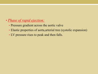 • Phase of rapid ejection:
• Pressure gradient across the aortic valve
• Elastic properties of aorta,arterial tree (systolic expansion)
• LV pressure rises to peak and then falls.

 