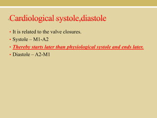 Cardiological systole,diastole
• It is related to the valve closures.
• Systole – M1-A2
• Thereby starts later than physiological systole and ends later.
• Diastole – A2-M1

 