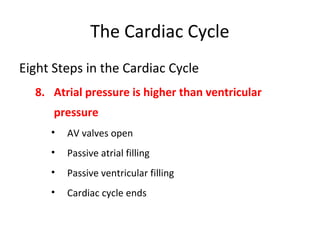 The Cardiac Cycle
Eight Steps in the Cardiac Cycle
8. Atrial pressure is higher than ventricular
pressure
•

AV valves open

•

Passive atrial filling

•

Passive ventricular filling

•

Cardiac cycle ends

 