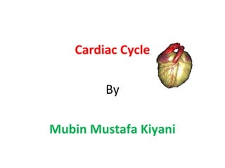 Cardiac Cycle
By
Mubin Mustafa Kiyani

 