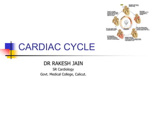 CARDIAC CYCLE
DR RAKESH JAIN
SR Cardiology
Govt. Medical College, Calicut.
 