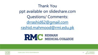 Thank You
ppt available on slideshare.com
Questions/ Comments:
drrashid62@gmail.com
rashid.mahmood@rmi.edu.pk
Cardiac Cycle| Prof. Dr. Rashid Mahmood 45
 