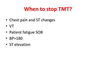 When to stop TMT?
• Chest pain and ST changes
• VT
• Patient fatigue SOB
• BP>180
• ST elevation
 