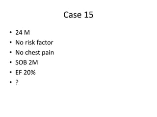 Case 15
• 24 M
• No risk factor
• No chest pain
• SOB 2M
• EF 20%
• ?
 