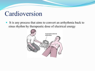 Cardioversion
 It is any process that aims to convert an arrhythmia back to
sinus rhythm by therapeutic dose of electrical energy
 