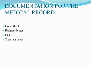 DOCUMENTATION FOR THE
MEDICAL RECORD
 Code Sheet
 Progress Notes
 ECG
 Treatment chart
 