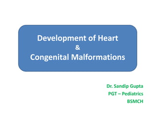 Dr. Sandip Gupta
PGT – Pediatrics
BSMCH
Development of Heart
&
Congenital Malformations
 