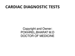 CARDIAC DIAGNOSTIC TESTS
Copyright and Owner:
POKHREL,BHARAT M.D
DOCTOR OF MEDICINE
 