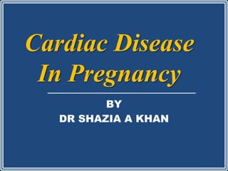 Cardiac Disease
In Pregnancy
BY
DR SHAZIA A KHAN
 