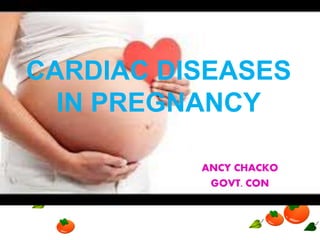 CARDIAC DISEASES
IN PREGNANCY
ANCY CHACKO
GOVT. CON
 