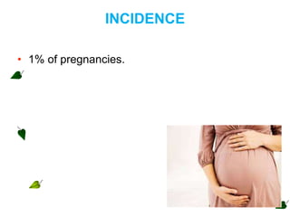 INCIDENCE
• 1% of pregnancies.
 
