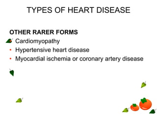 TYPES OF HEART DISEASE
OTHER RARER FORMS
• Cardiomyopathy
• Hypertensive heart disease
• Myocardial ischemia or coronary artery disease
 
