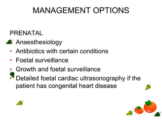 MANAGEMENT OPTIONS
PRENATAL
• Anaesthesiology
• Antibiotics with certain conditions
• Foetal surveillance
• Growth and foetal surveillance
• Detailed foetal cardiac ultrasonography if the
patient has congenital heart disease
 