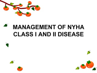 MANAGEMENT OF NYHA
CLASS I AND II DISEASE
 