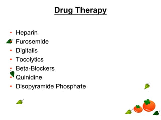 Drug Therapy
• Heparin
• Furosemide
• Digitalis
• Tocolytics
• Beta-Blockers
• Quinidine
• Disopyramide Phosphate
 
