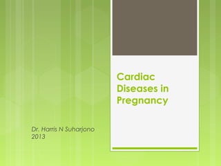 Cardiac
Diseases in
Pregnancy
Dr. Harris N Suharjono
2013
 