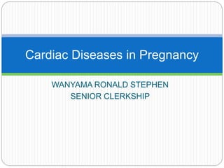 WANYAMA RONALD STEPHEN
SENIOR CLERKSHIP
Cardiac Diseases in Pregnancy
 