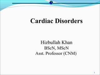 1
Cardiac Disorders
Hizbullah Khan
BScN, MScN
Asst. Professor (CNM)
 