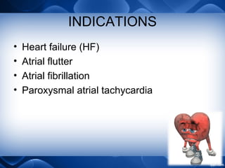INDICATIONS
• Heart failure (HF)
• Atrial flutter
• Atrial fibrillation
• Paroxysmal atrial tachycardia
 