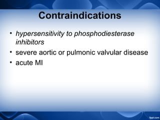 Contraindications
• hypersensitivity to phosphodiesterase
inhibitors
• severe aortic or pulmonic valvular disease
• acute MI
 