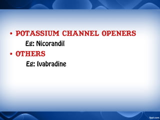 • Potassium channel openers
Eg: Nicorandil
• OTHers
Eg: Ivabradine
 