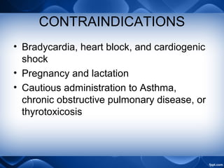 CONTRAINDICATIONS
• Bradycardia, heart block, and cardiogenic
shock
• Pregnancy and lactation
• Cautious administration to Asthma,
chronic obstructive pulmonary disease, or
thyrotoxicosis
 